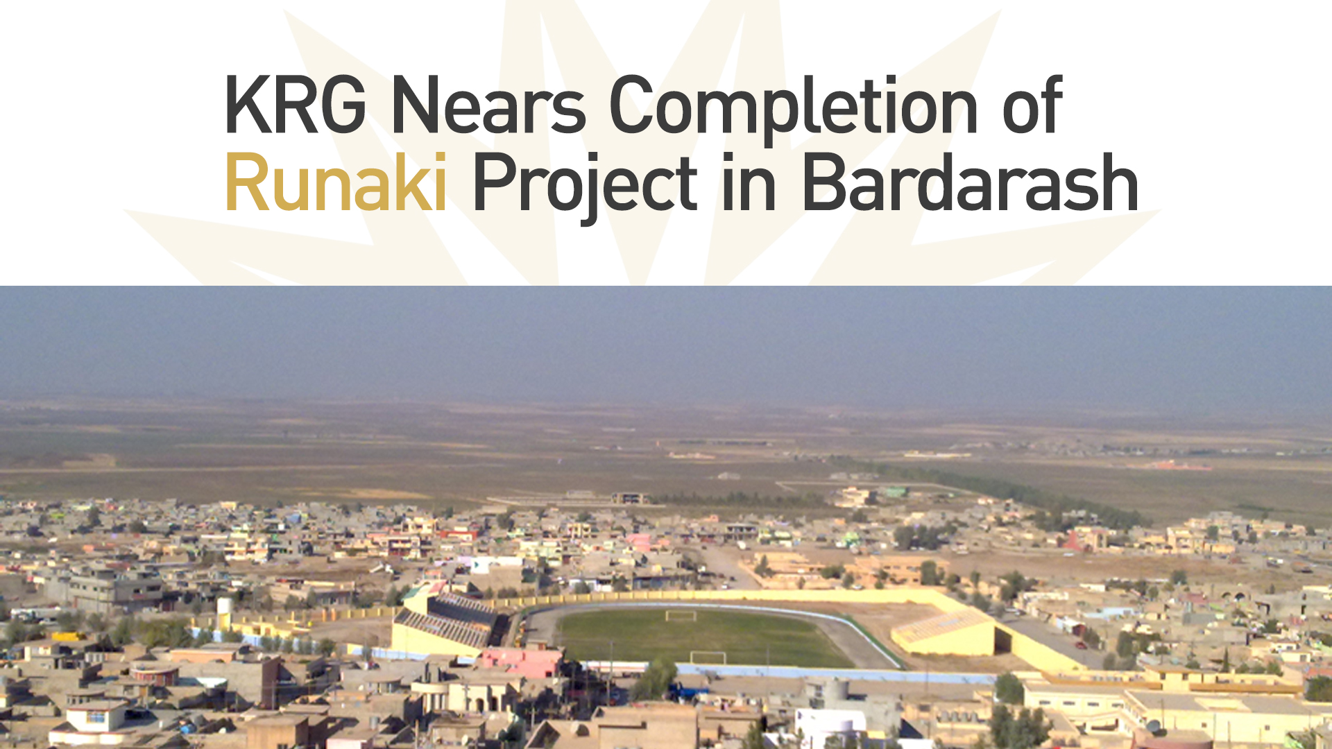 KRG Nears Completion of ‘Runaki’ Project in Bardarash